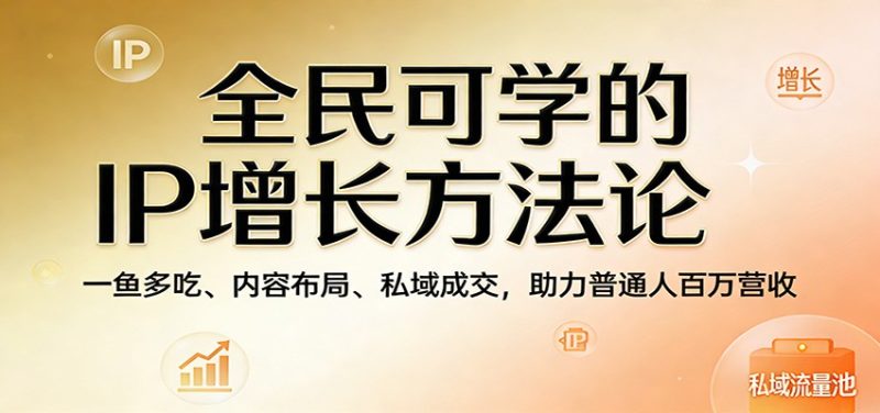 全民可学的IP增长方法论:一鱼多吃、内容布局、私域成交,助力普通人百万营收-咖脉互联