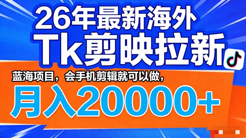 26年最新海外Tk剪映拉新,蓝海项目,会手机剪辑就可以做,月入20000+-咖脉互联