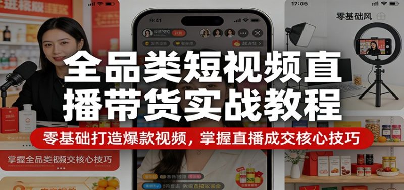 全品类短视频直播带货实战教程:零基础打造爆款视频,掌握直播成交核心技巧-咖脉互联