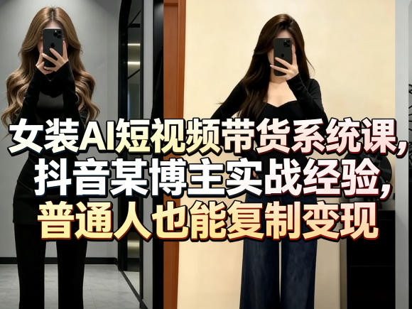 女装AI短视频带货系统课，抖音某博主实战经验，普通人也能复制变现-咖脉互联