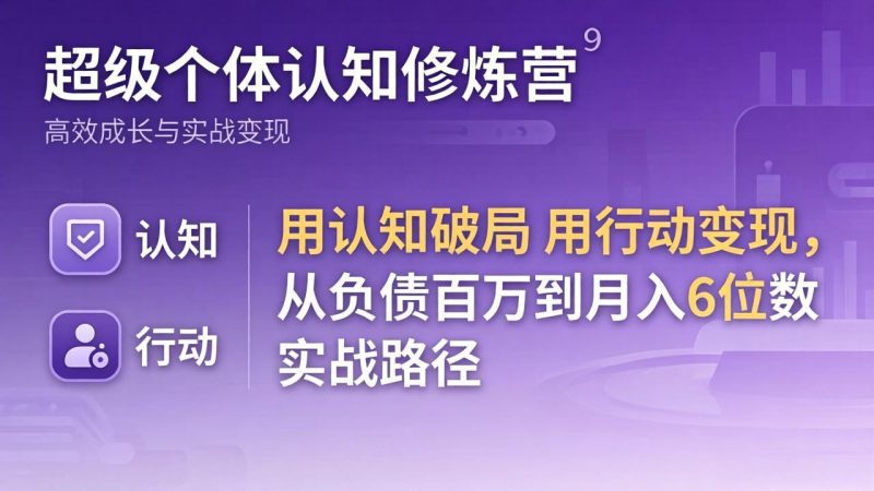 超级个体认知修炼营:用认知破局用行动变现,从负债百万到月入6位数实战路径-咖脉互联