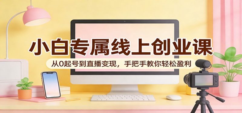 小白专属线上创业课:从0起号到直播变现,手把手教你轻松盈利-咖脉互联