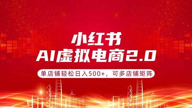 小红书AI虚拟电商2.0,单店铺轻松日入500+,可多店铺矩阵-咖脉互联