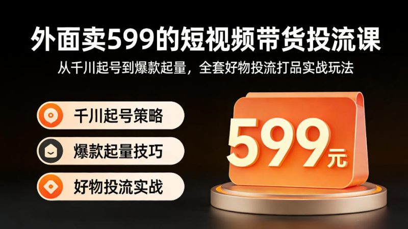 外面卖599的短视频带货投流课:从千川起号到爆款起量,全套好物投流打品实战玩法-咖脉互联