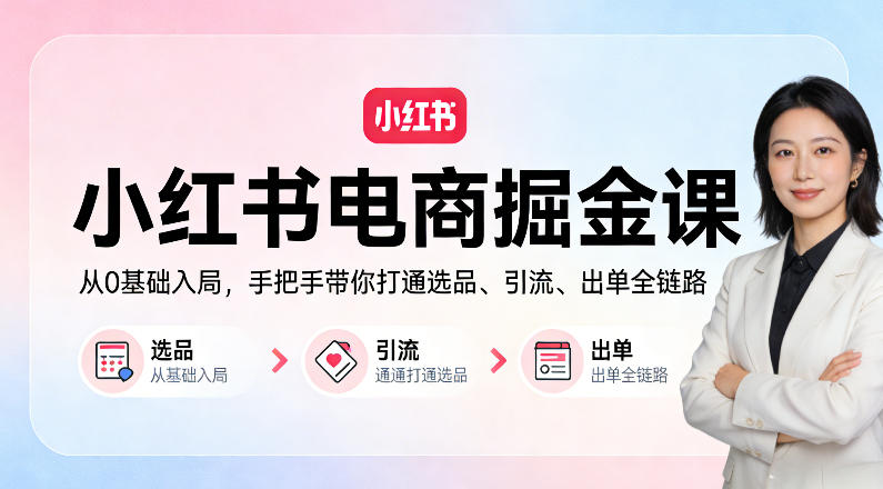小红书电商掘金课:从0基础入局,手把手带你打通选品、引流、出单全链路-咖脉互联