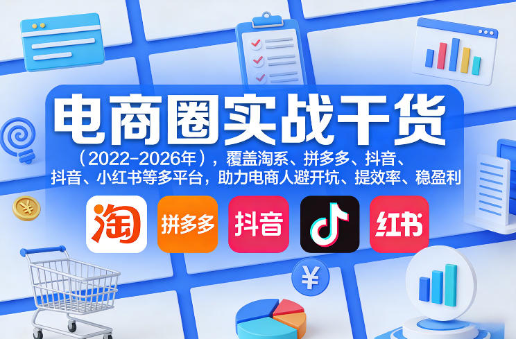 电商圈实战干货(2023-2026年),覆盖淘系、拼多多、抖音、小红书等多平台,助力电商人避开坑、提效率、稳盈利(更新4月)-咖脉互联
