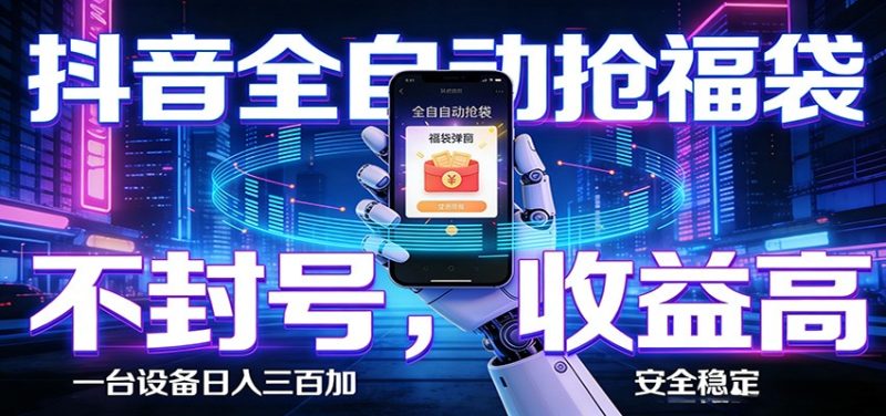 抖音全自动抢福袋,智能挂机躺赚项目日入300+零封号·高收益-咖脉互联