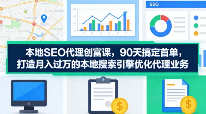 本地SEO代理创富课,90天搞定首单,助您打造月入过W的本地搜索引擎优化代理业务-咖脉互联