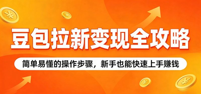 豆包拉新变现全攻略:简单易懂的操作步骤,新手也能快速上手赚钱-咖脉互联
