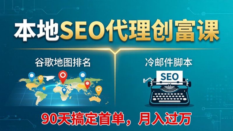 本地SEO代理创富课:谷歌地图排名+冷邮件脚本,90天搞定首单,月入过万实战体系-咖脉互联