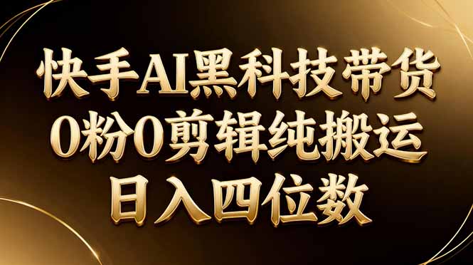 26年最新快手AI黑科技带货，0粉0剪辑，纯搬运，日入四位数-咖脉互联