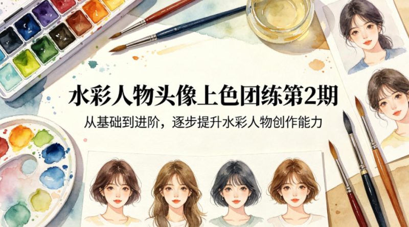 水彩人物头像上色团练第2期，从基础到进阶，逐步提升水彩人物创作能力-咖脉互联