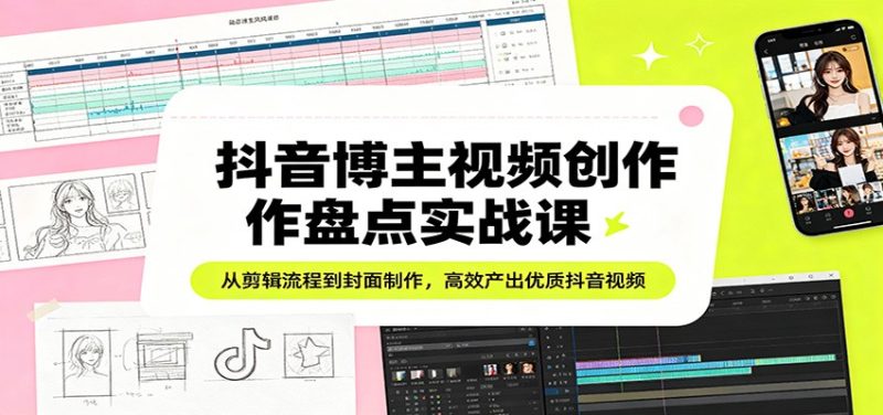 抖音博主视频创作盘点实战课:从剪辑流程到封面制作,高效产出优质抖音视频-咖脉互联