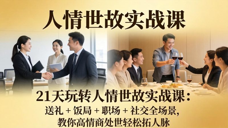 21 天玩转人情世故实战课:送礼 + 饭局 + 职场 + 社交全场景,教你高情商处世轻松拓人脉-咖脉互联