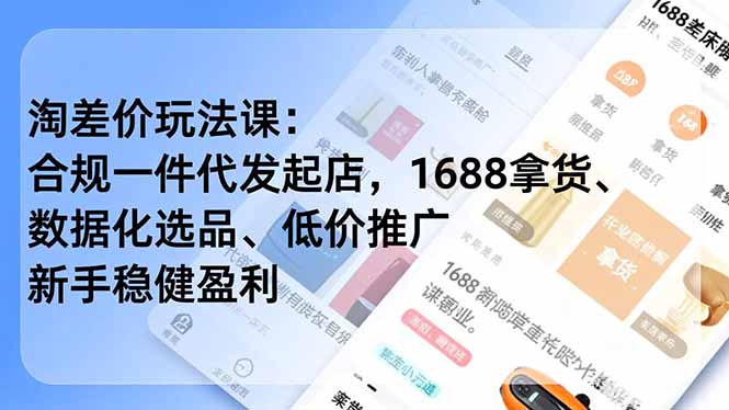 淘差价玩法课:合规一件代发起店,1688拿货、数据化选品、低价推广,新手稳健盈利(更新4月-咖脉互联
