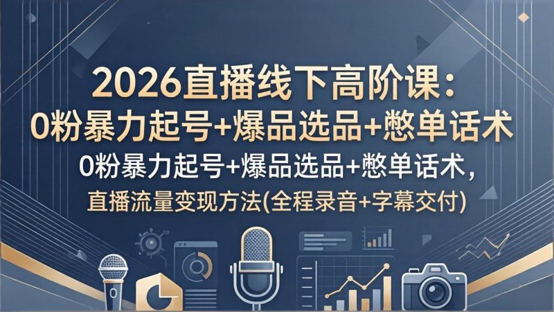 2026直播线下高阶课:0粉暴力起号+爆品选品+憋单话术,直播流量变现方法(全程录音+字幕交付-咖脉互联