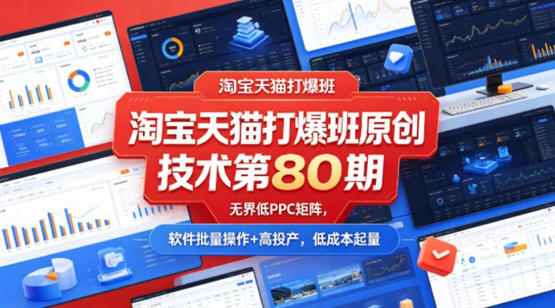 淘宝天猫打爆班原创技术第80期,无界低PPC矩阵,软件批量操作+高投产,低成本起量-咖脉互联
