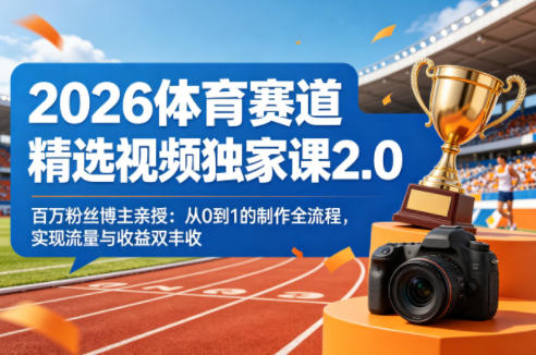 2026体育赛道精选视频独家课2.0,百万粉丝博主亲授:从0到1的制作全流程,实现流量与收益双丰收-咖脉互联