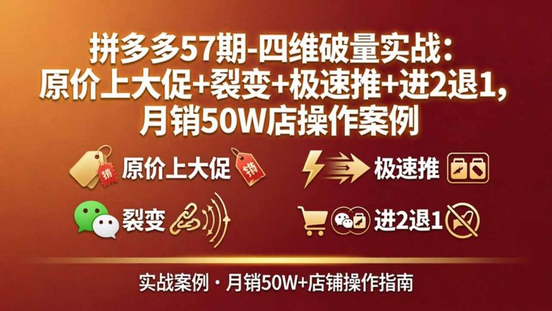 拼多多57期-四维破量实战:原价上大促+裂变+极速推+进2退1,月销50W店操作案例-咖脉互联