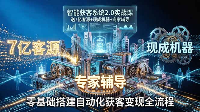 智能获客系统2.0实战课:送7亿客源+现成机器+专家辅导,零基础搭建自动化获客变现全流程-咖脉互联