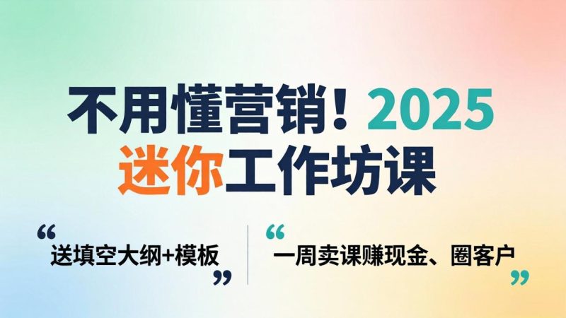 不用懂营销!2025 迷你工作坊课:送填空大纲 + 模板,一周卖课赚现金、圈客户-咖脉互联