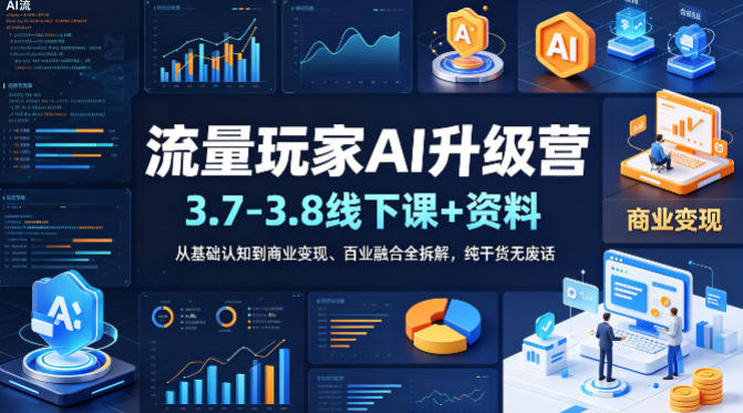 流量玩家AI升级营(3.7-3.8线下课和资料),从基础认知到商业变现、百业融合全拆解,纯干货无废话-咖脉互联