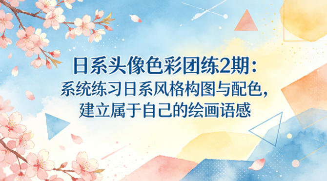 日系头像色彩团练2期:系统练习日系风格构图与配色,建立属于自己的绘画语感-咖脉互联