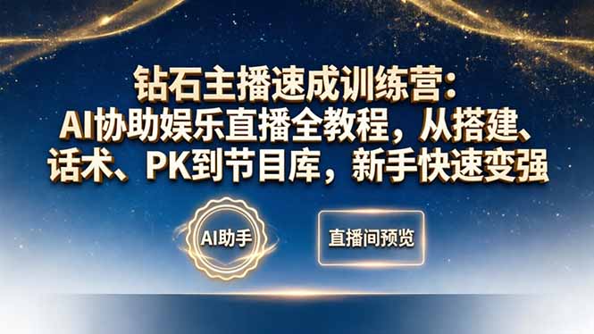 钻石主播速成训练营:AI协助娱乐直播全教程,从搭建、话术、PK到节目库,新手快速变强-咖脉互联