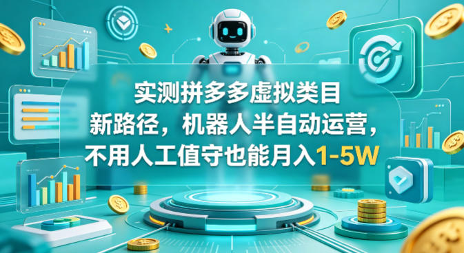 实测拼多多虚拟类目新路径,机器人半自动运营,不用人工值守也能月入1-5W【揭秘】-咖脉互联