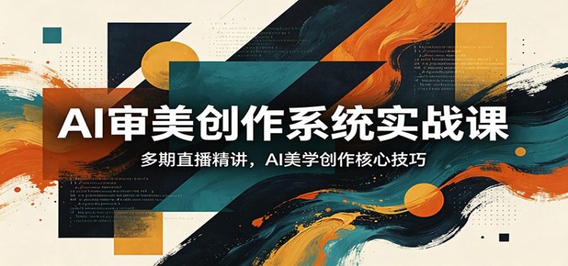 AI审美创作系统实战课,多期直播精讲,AI美学创作核心技巧-咖脉互联