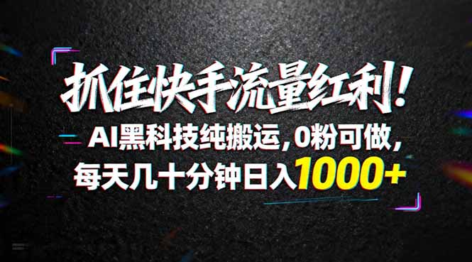 抓住快手流量红利!AI黑科技纯搬运,0粉可做,每天几十分钟日入1000+-咖脉互联