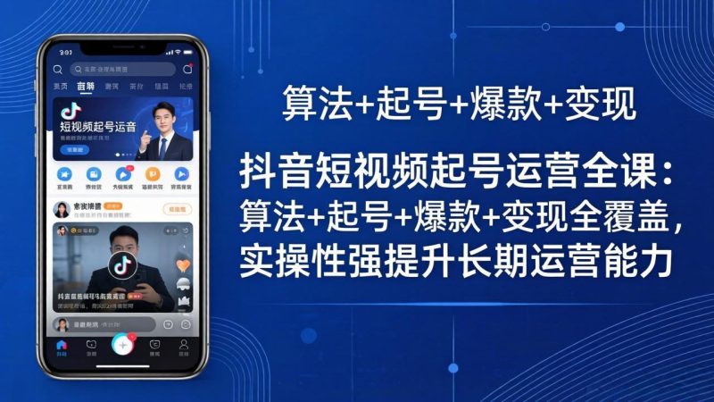 抖音短视频起号运营全课:算法+起号+爆款+变现全覆盖,实操性强提升长期运营能力-咖脉互联