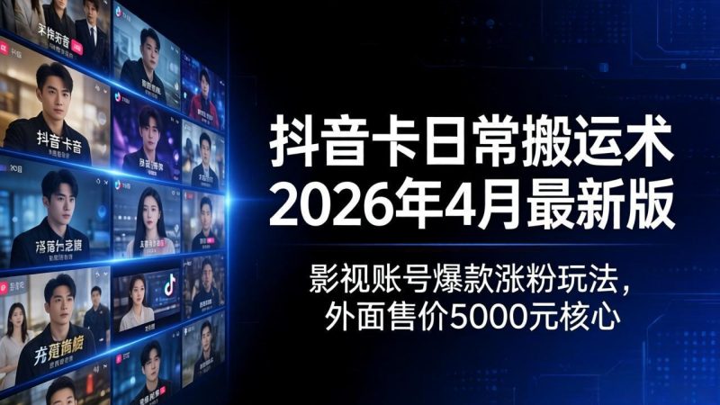 抖音卡日常搬运术2026年4月最新版:影视账号爆款涨粉玩法,外面售价5000元核心-咖脉互联