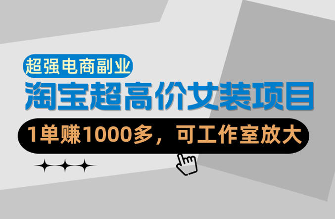 【超强副业】淘宝超高价女装项目:1单賺1k+,可工作室放大(共52节)-咖脉互联