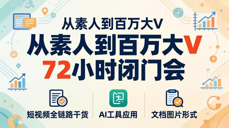 从素人到百万大V 72小时闭门会:短视频全链路干货+AI工具应用,文档图片形式轻松学变现-咖脉互联