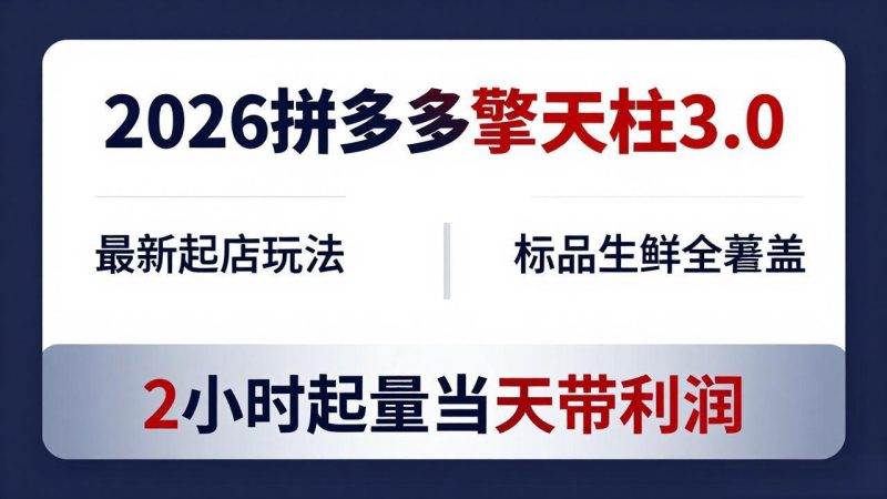 2026拼多多擎天柱 3.0-更新4月20:最新起店玩法,标品生鲜全覆盖,2小时起量当天带利润-咖脉互联