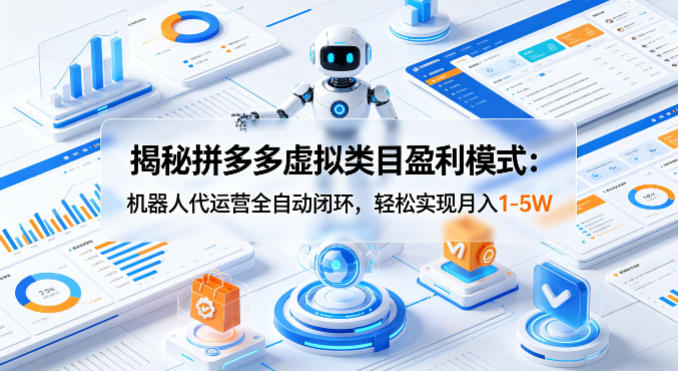 揭秘拼多多虚拟类目盈利模式：机器人代运营全自动闭环，轻松实现月入1-5W-咖脉互联