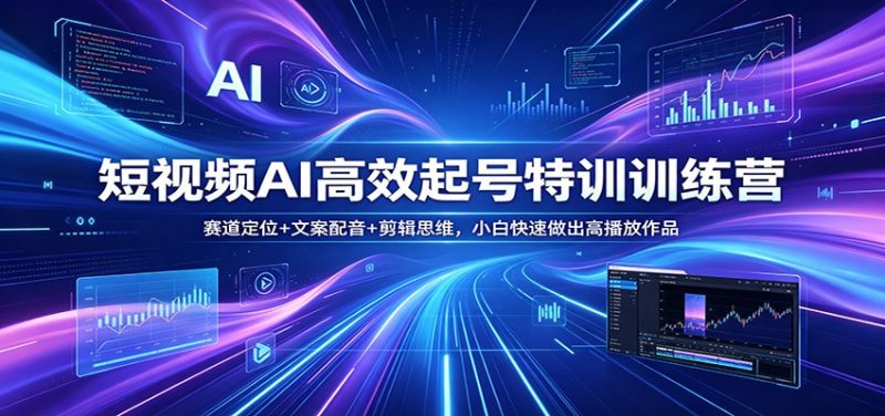 短视频AI高效起号特训训练营：赛道定位+文案配音+剪辑思维，小白快速做出高播放作品-咖脉互联