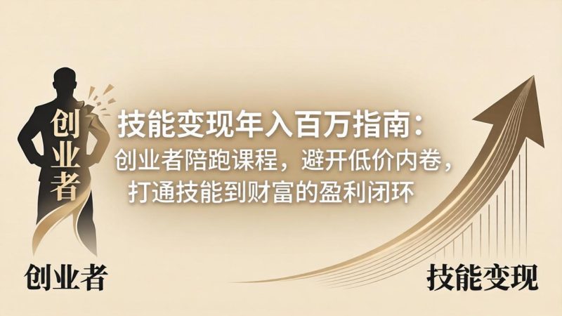 技能变现年入百万指南：创业者陪跑课程，避开低价内卷，打通技能到财富的盈利闭环-咖脉互联