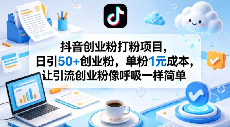 抖音创业粉打粉项目,日引50+创业粉,单粉1元成本,让引流创业粉像呼吸一样简单-咖脉互联