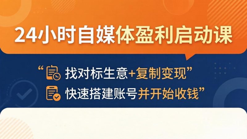 24小时自媒体盈利启动课:找对标生意+复制变现,快速搭建账号并开始收钱-咖脉互联