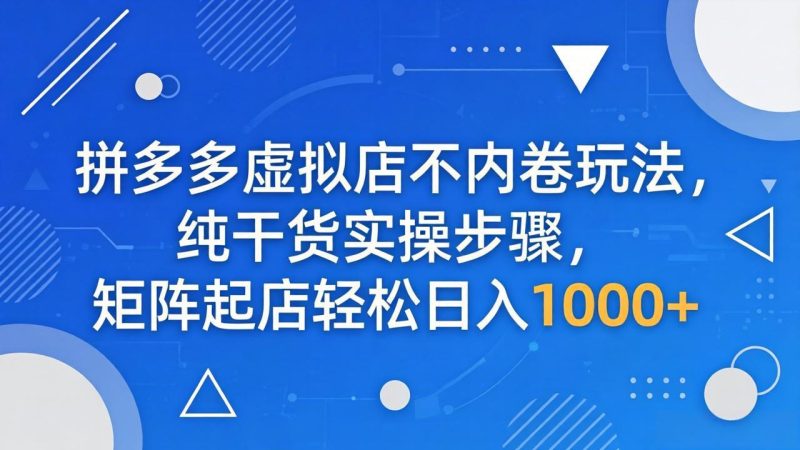 拼多多虚拟店不内卷玩法,纯干货实操步骤,矩阵起店轻松日入 1000+-咖脉互联