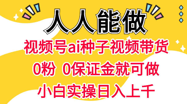 视频号AI种子带货,0粉0保证金就可做,人人能做,实操日入1k+-咖脉互联