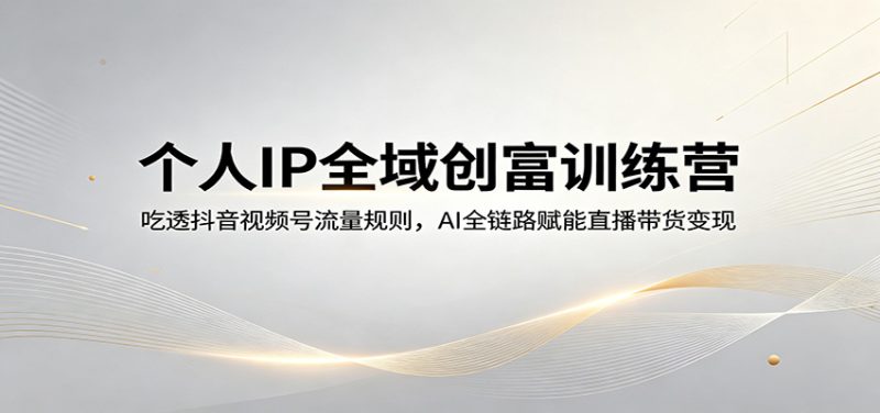 个人IP全域创富训练营:吃透抖音视频号流量规则,AI全链路赋能直播带货变现-咖脉互联