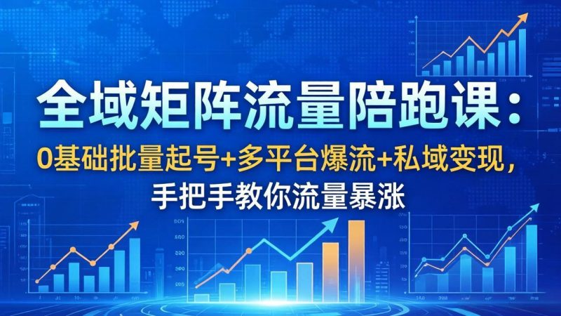 全域矩阵流量陪跑课:0基础批量起号+多平台爆流+私域变现,手把手教你流量暴涨-咖脉互联