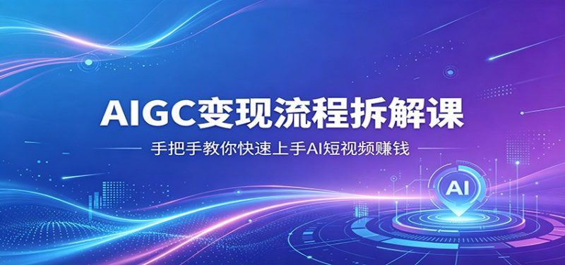 AIGC变现流程拆解课,手把手教你快速上手AI短视频赚钱-咖脉互联
