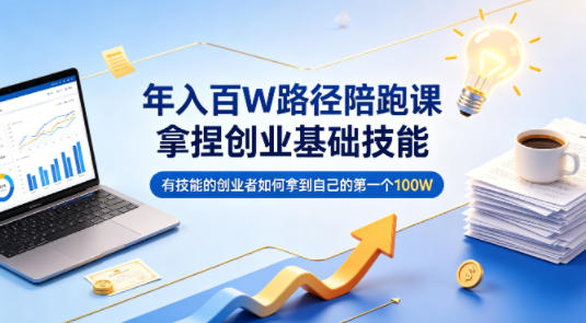 年入百W路径陪跑课,拿捏创业基础技能,有技能的创业者如何拿到自己的第一个100W-咖脉互联