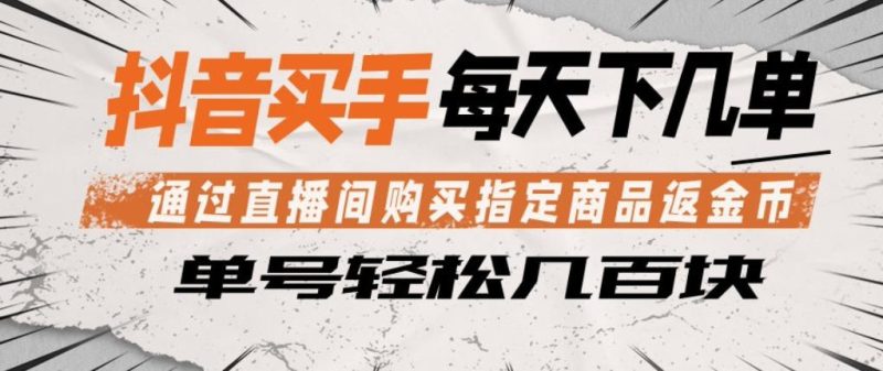 抖音买手通过直播间购买指定商品返金币,每天几单,轻松日入几张【揭秘】-咖脉互联