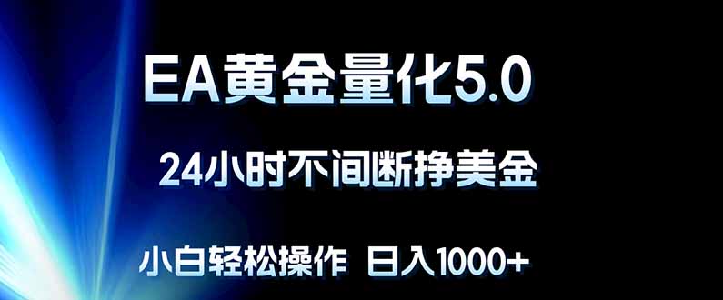 EA黄金量化5.0,24小时不间断挣美金,小白轻松上手,日入1000+-咖脉互联
