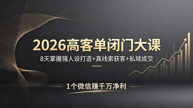 2026高客单闭门大课,8 天掌握强人设打造 + 真线索获客 + 私域成交,1 个微信赚千万净利-咖脉互联